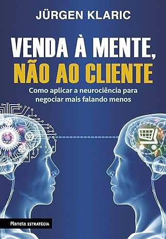 Venda-a-mente,-nao-ao-cliente:-Como-aplicar-a-neurociencia-para-negociar-mais-falando-menos